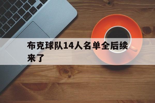 布克球队14人名单全后续来了(布克球队14人名单全后续来了多少人)|多宝棋牌中国官网